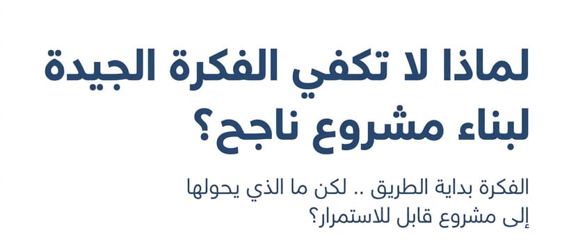 لماذا لا تكفي الفكرة الجيدة لبناء مشروع ناجح؟